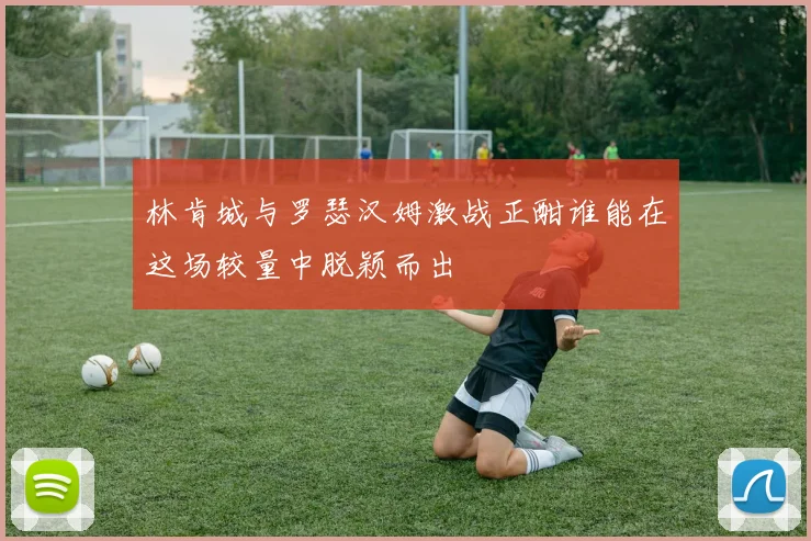 林肯城与罗瑟汉姆激战正酣谁能在这场较量中脱颖而出
