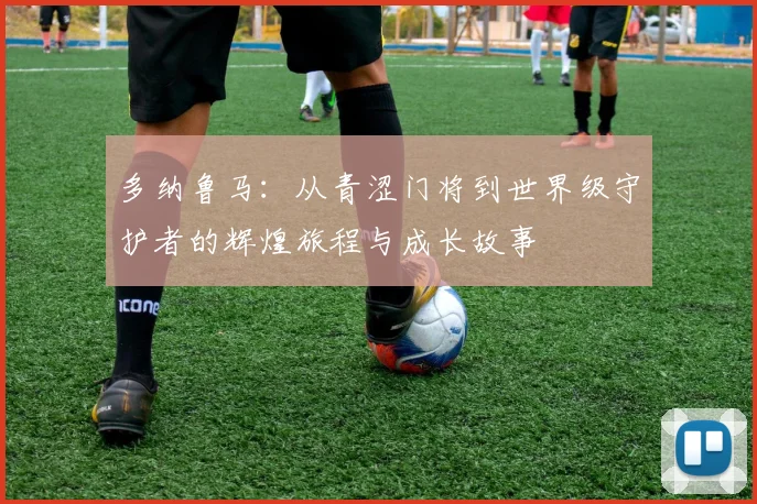 多纳鲁马：从青涩门将到世界级守护者的辉煌旅程与成长故事