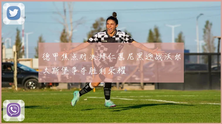 德甲焦点对决拜仁慕尼黑迎战沃尔夫斯堡争夺胜利荣耀