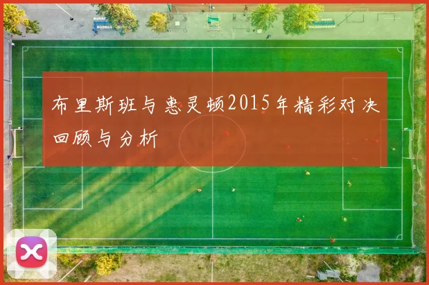 布里斯班与惠灵顿2015年精彩对决回顾与分析